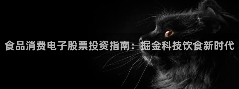凯发网娱乐官网登录|食品消费电子股票投资指南:掘金科技饮食新时代