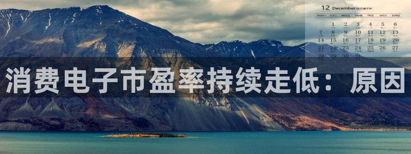 k8凯发天生赢家·一触即发|消费电子市盈率持续走低：原因
