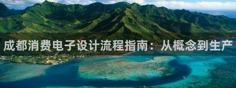 凯发k8旗舰厅app下载攻略|成都消费电子设计流程指南：从概念到生产