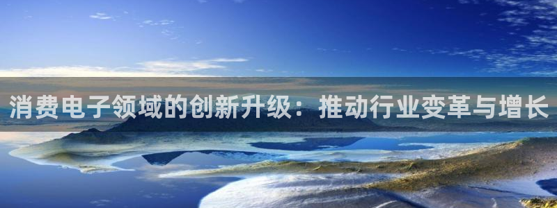 凯发k8官网手机客户端|消费电子领域的创新升级:推动行业变革与增长