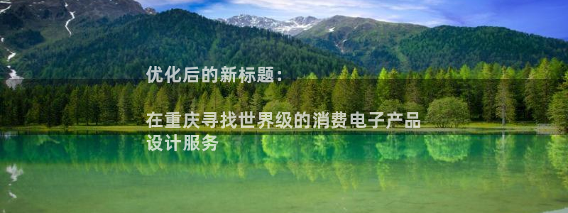 凯发k8的官方网站|优化后的新标题:
在重庆寻找世界级的消费电子产品
设计服务